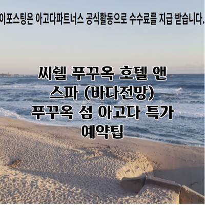 씨쉘 푸꾸옥 호텔 앤 스파 (바다전망) 푸꾸옥 섬 아고다 특가 예약팁