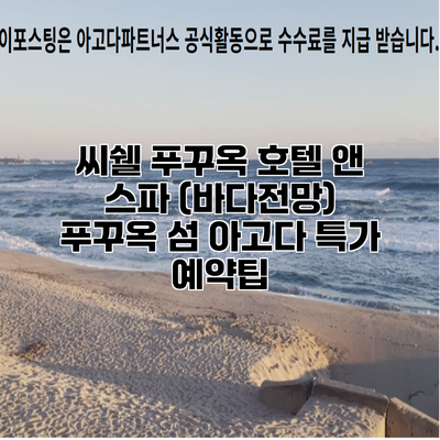 씨쉘 푸꾸옥 호텔 앤 스파 (바다전망) 푸꾸옥 섬 아고다 특가 예약팁