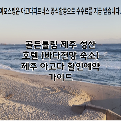 골든튤립 제주 성산 호텔 (바다전망 숙소) 제주 아고다 할인예약 가이드